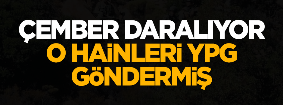 Çember daralıyor: O hainleri YPG göndermiş