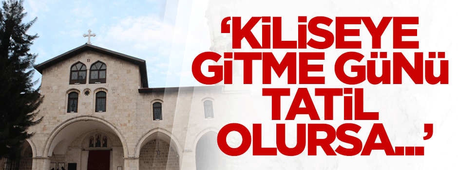 Cemil Barlas: Kiliseye gitme günü tatil olursa...