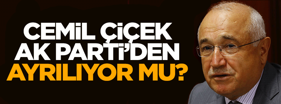 Cemil Çiçek, AK Parti'den ayrılıyor mu?