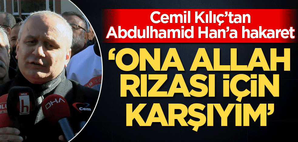 Cemil Kılıç'tan 2. Abdulhamid Han'a hakaret! 'Ona Allah rızası için karşıyım'