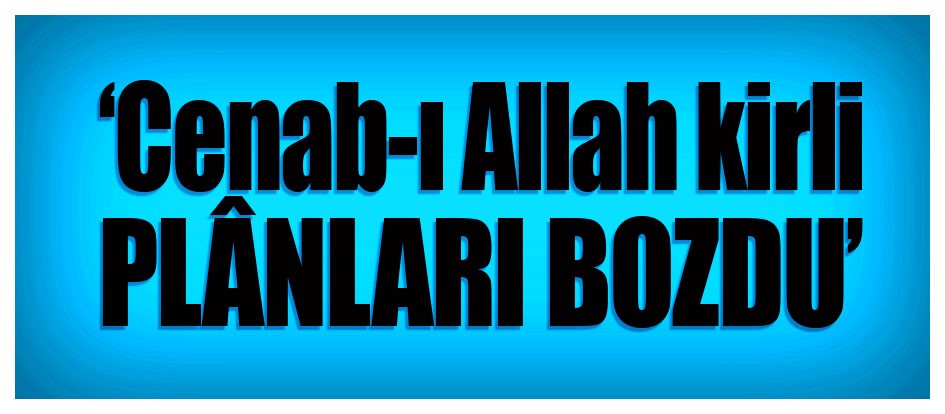 ‘Cenab-ı Allah kirli plânları bozdu’