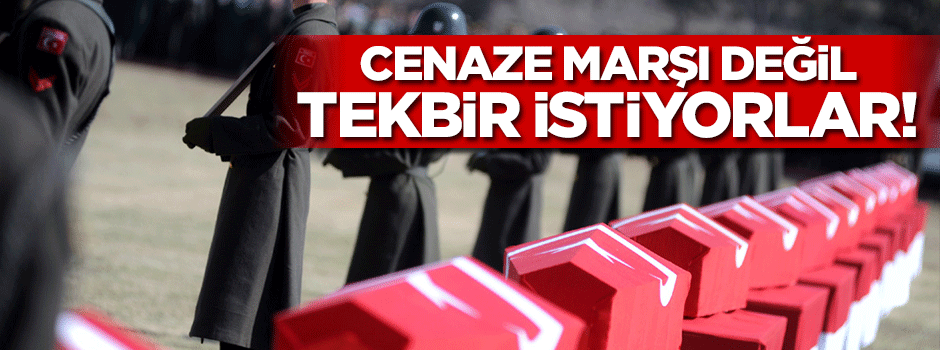 ''Cenaze marşı değil ‘tekbir’ istiyoruz''
