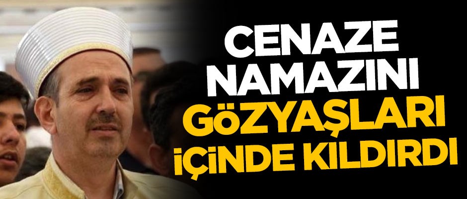 Cenaze namazını gözyaşları içinde kıldırdı