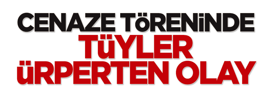 Cenaze töreninde tüyler ürperten olay