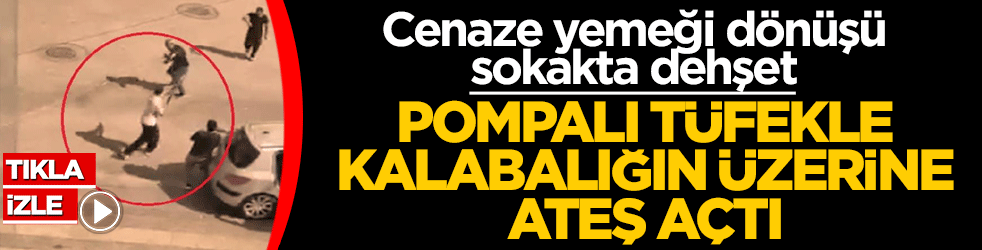 Cenaze yemeği dönüşü sokakta dehşet: Pompalı tüfekle kalabalığın üzerine ateş açtı