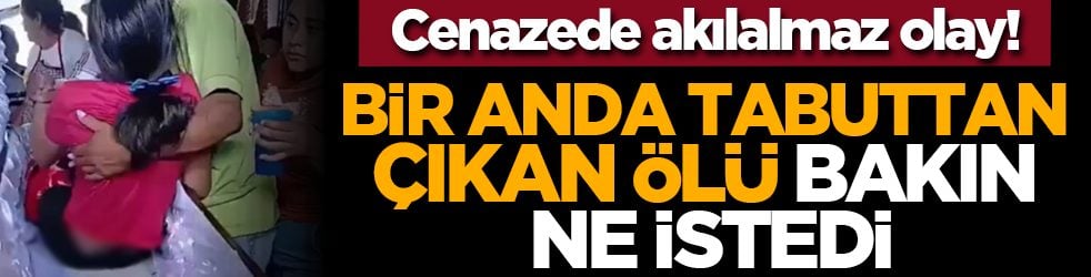 Cenazede akılalmaz olay! Bir anda tabuttan çıkan ölü bakın ne istedi