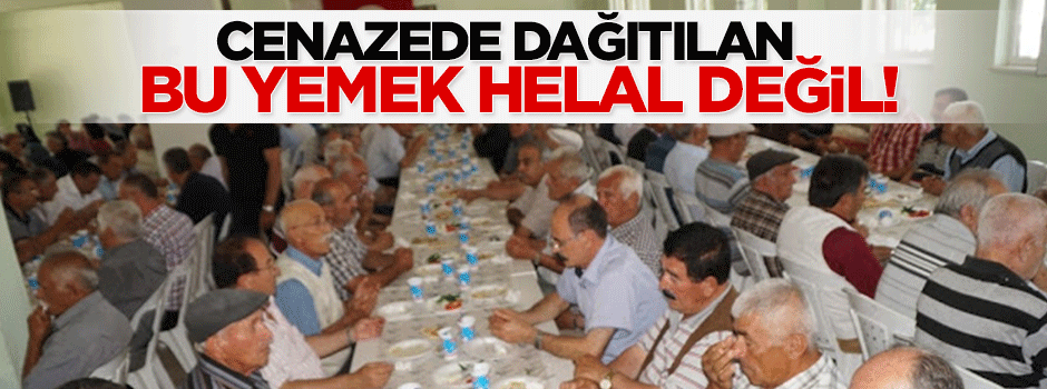 Cenazede dağıtılan bu yemek helal değil!