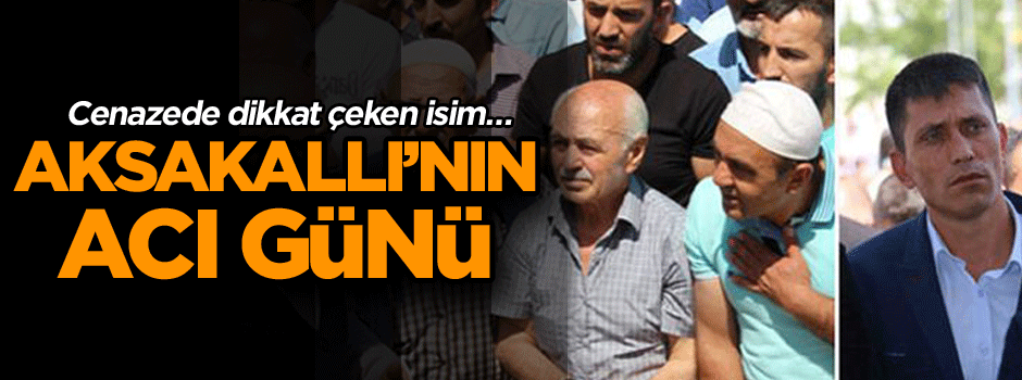 Cenazede dikkat çeken isim… Aksakallı’nın acı günü