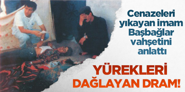 Cenazeleri yıkayan imam Başbağlar vahşetini anlattı