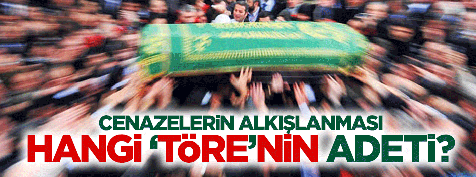 Cenazelerin alkışlanması hangi törenin adeti?