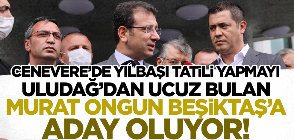 Cenevre’de yılbaşı tatili yapmayı Uludağ’dan ucuz bulan Murat Ongun Beşiktaş’a aday oluyor