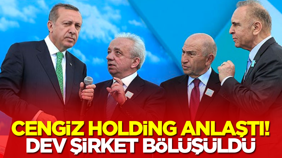 Cengiz Holding anlaştı: Dev şirket bölüşüldü