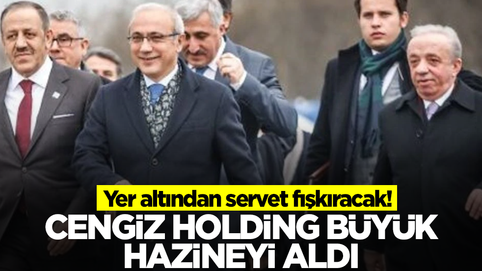 Cengiz Holding büyük hazineyi aldı! Yer altından servet fışkıracak