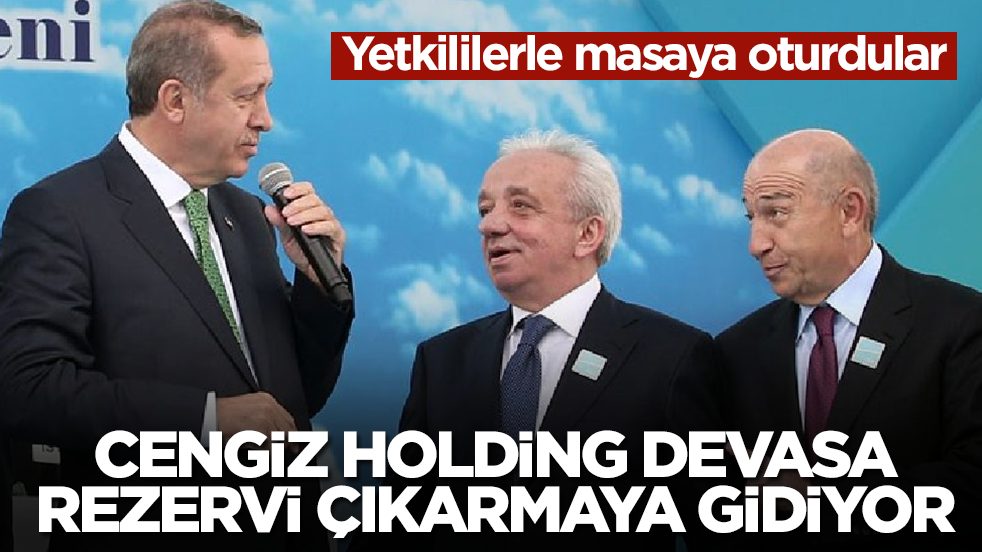 Cengiz Holding devasa rezervi çıkarmaya gidiyor: Yetkililerle masaya oturdular