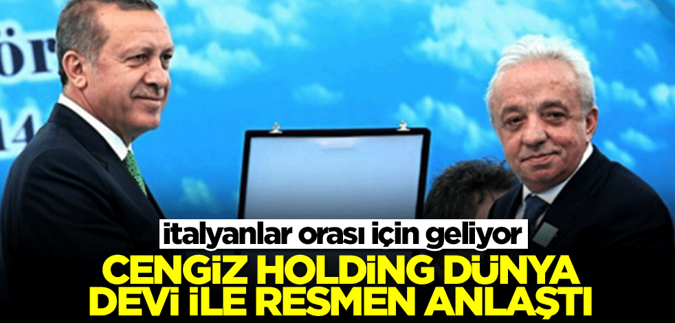 Cengiz Holding dünya devi ile anlaştı! İtalyanlar orası için geliyor