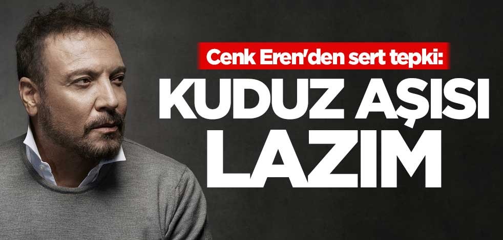 Cenk Eren'den sert tepki: Kuduz aşısı lazım