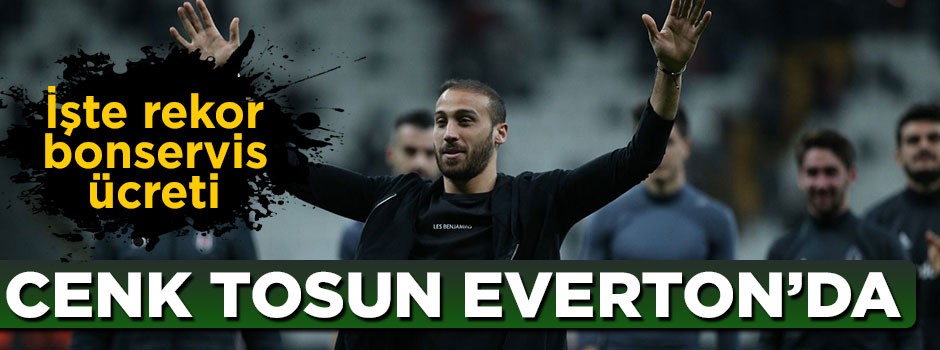 Cenk Tosun Everton'da! İşte rekor bonservis bedeli