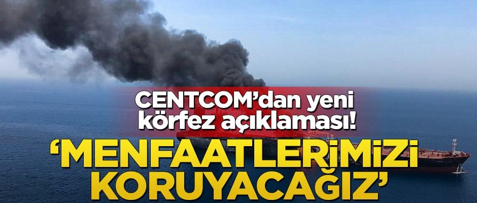 CENTCOM’dan yeni körfez açıklaması! ‘Menfaatlerimizi koruyacağız’
