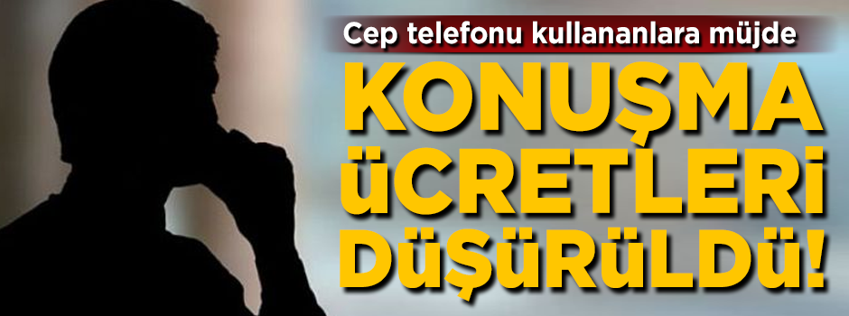 Cep telefonları kullananlara müjde! Konuşma ücretleri düşürüldü