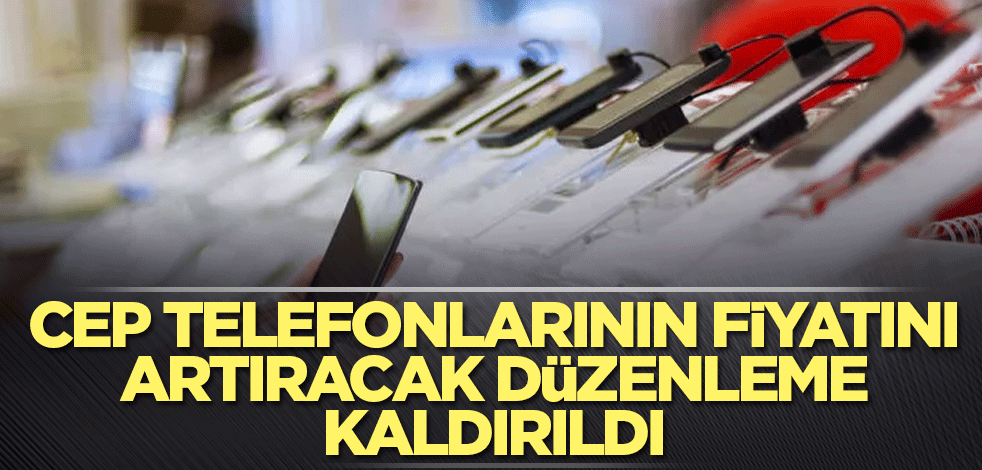 Cep telefonlarının fiyatını artıracak düzenleme kaldırıldı