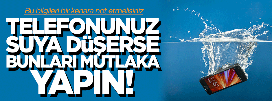 Cep telefonunuz suya düşerse bunları mutlaka yapın