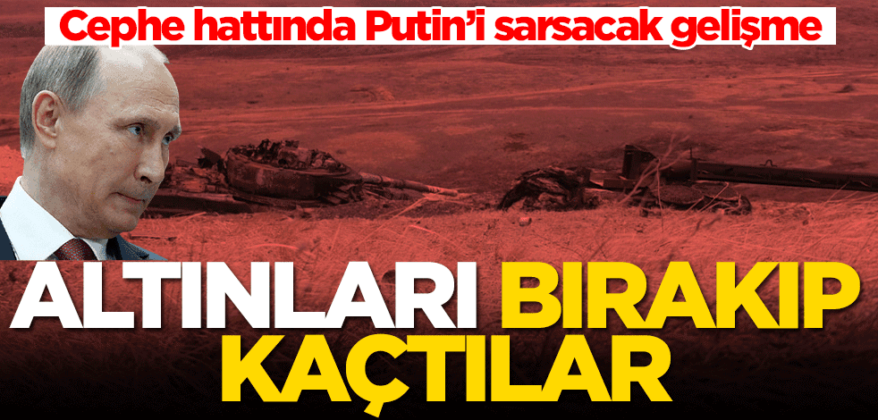 Cephe hattında Putin’i sarsacak gelişme! Altınları bırakıp kaçtılar