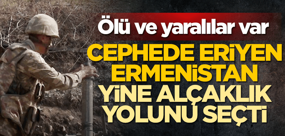Cephede eriyen Ermenistan yine alçaklık yolunu seçti! Ölü ve yaralılar var