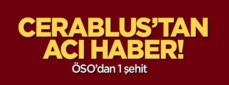 Cerablus operasyonundan acı haber:  ÖSO'dan 1 şehit!