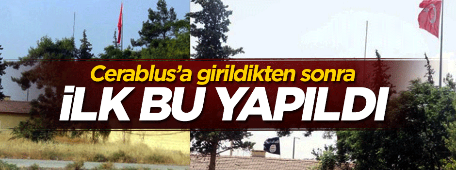Cerablus'a girilir girilmez DAEŞ bayrağı indirildi