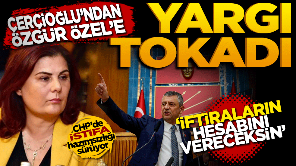ÇERÇİOĞLU'ndan ÖZGÜR ÖZEL'e yargı tokadı: İftiraların hesabını vereceksin!