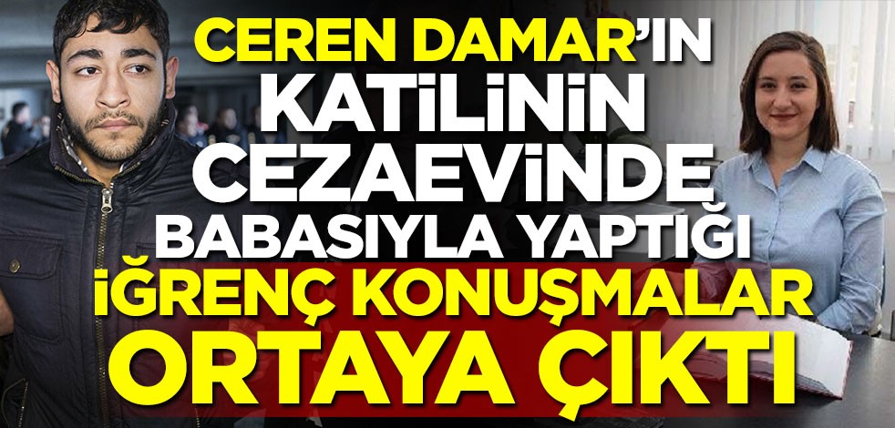 Ceren Damar Şenel'in katilinin cezaevinde babasıyla iğrenç konuşmaları ortaya çıktı