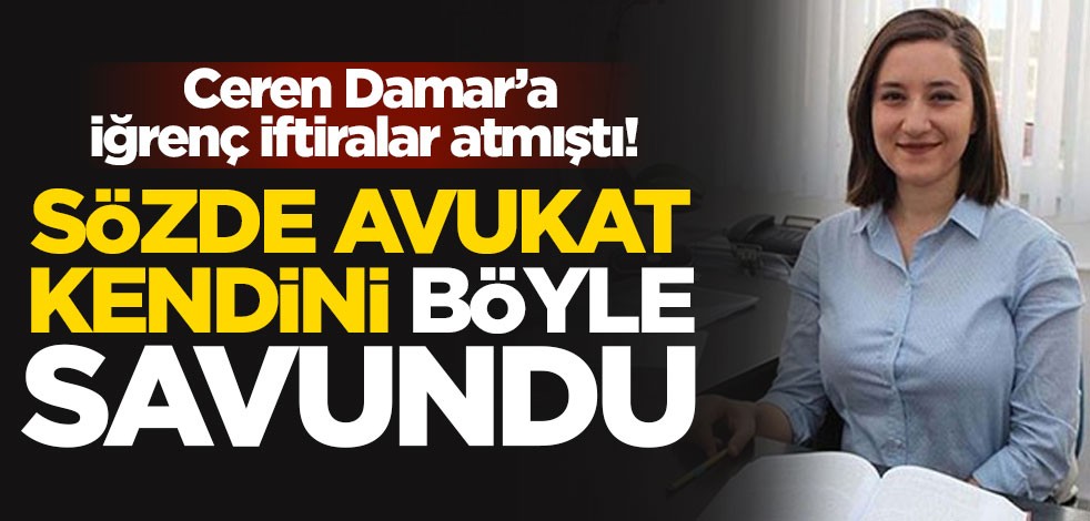Ceren Damar'a iğrenç iftiralar atmıştı! Sözde avukat kendini böyle savundu