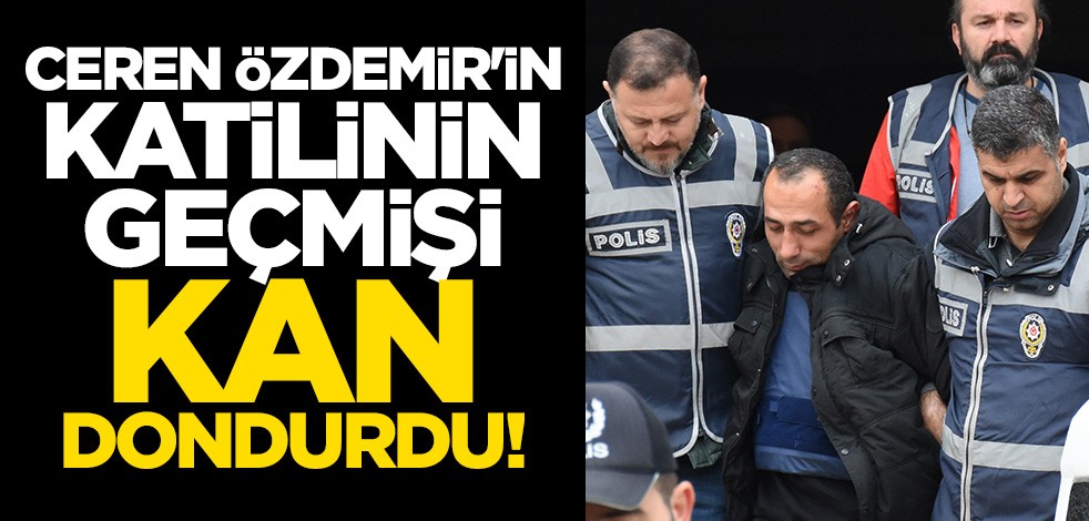 Ceren Özdemir'in katilinin geçmişi ortaya çıktı! Babası anneannesini dayısı babasını öldürmüş