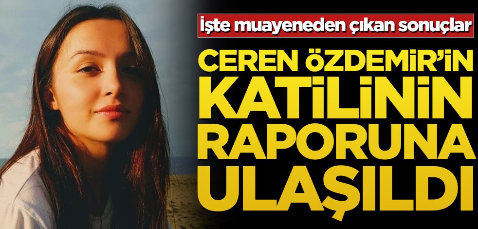 Ceren Özdemir’in katilinin raporuna ulaşıldı