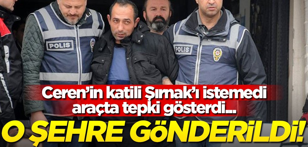 Ceren'in katili Şırnak'a gitmeyi reddetti, araç başka şehre gönderildi!