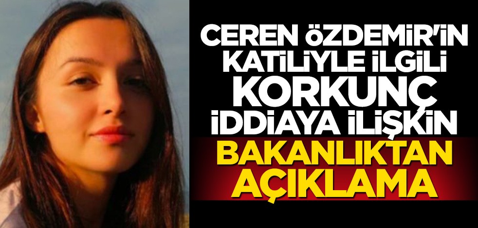 Ceren'in katiliyle ilgili korkunç iddiaya Bakanlık açıklık getirdi
