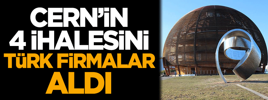 CERN'in 4 ihalesini Türk firmalar aldı