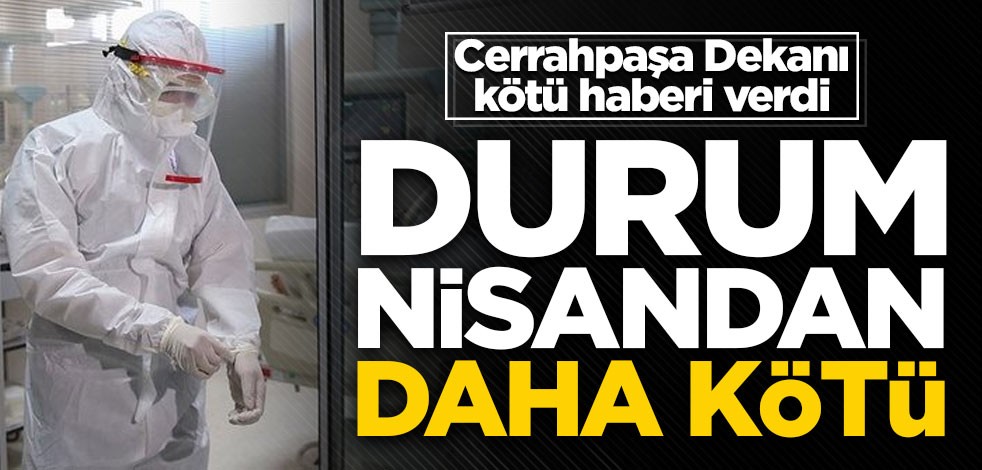 Cerrahpaşa Dekanı kötü haberi verdi: Nisandan daha kötü