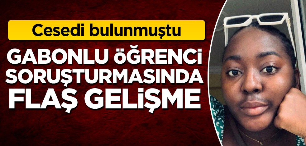 Cesedi bulunmuştu! Gabonlu öğrenci soruşturmasında flaş gelişme