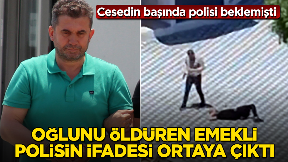 Cesedin başında polisi beklemişti! Oğlunu öldüren emekli polisin ifadesi ortaya çıktı 