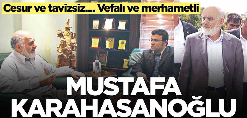 Cesur ve tavizsiz.... Vefalı ve merhametli: Mustafa Karahasanoğlu