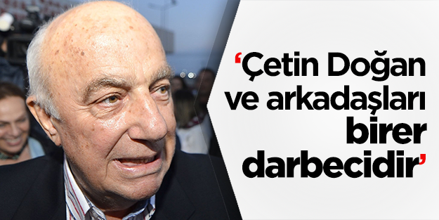 Çetin Doğan ve arkadaşları birer darbecidir