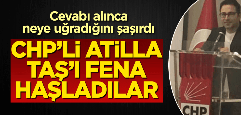 Cevabı alınca neye uğradığını şaşırdı! CHP’li Atilla Taş’ı fena haşladılar
