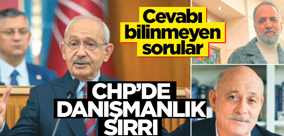 Cevabı bilinmeyen sorular! CHP’de danışmanlık sırrı