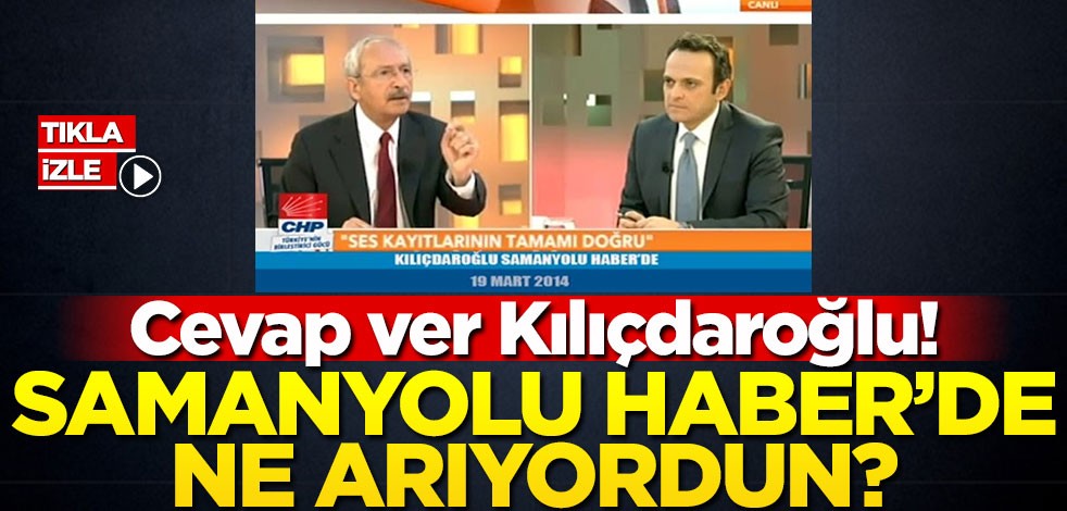 Cevap ver Kılıçdaroğlu! Samanyolu Haber’de ne arıyordun?
