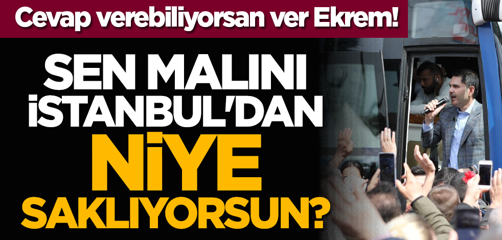 Cevap verebiliyorsan ver Ekrem! Sen malını İstanbul'dan niye saklıyorsun?
