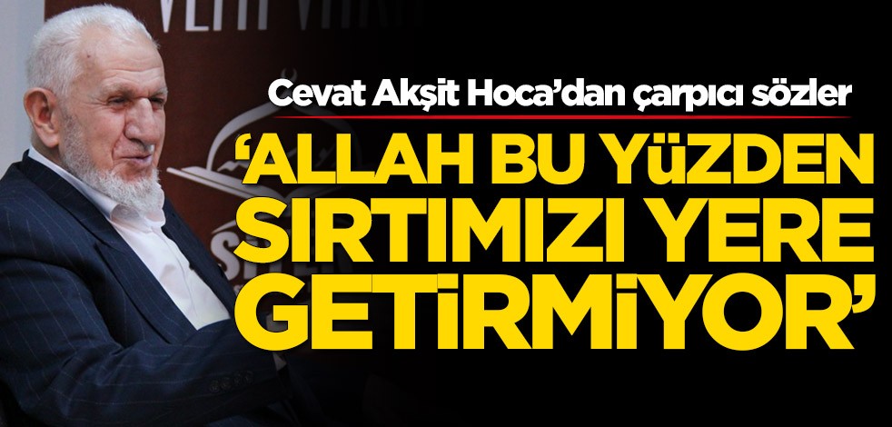  Cevat Akşit Hoca’dan çarpıcı sözler: Allah bu yüzden sırtımızı yere getirmiyor