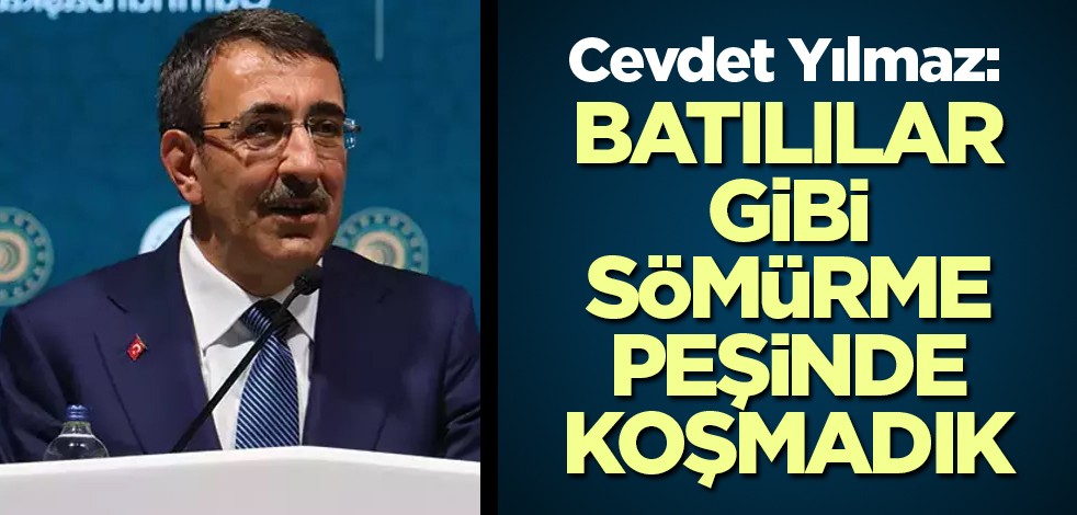 Cevdet Yılmaz: Batılılar gibi sömürme peşinde koşmadık