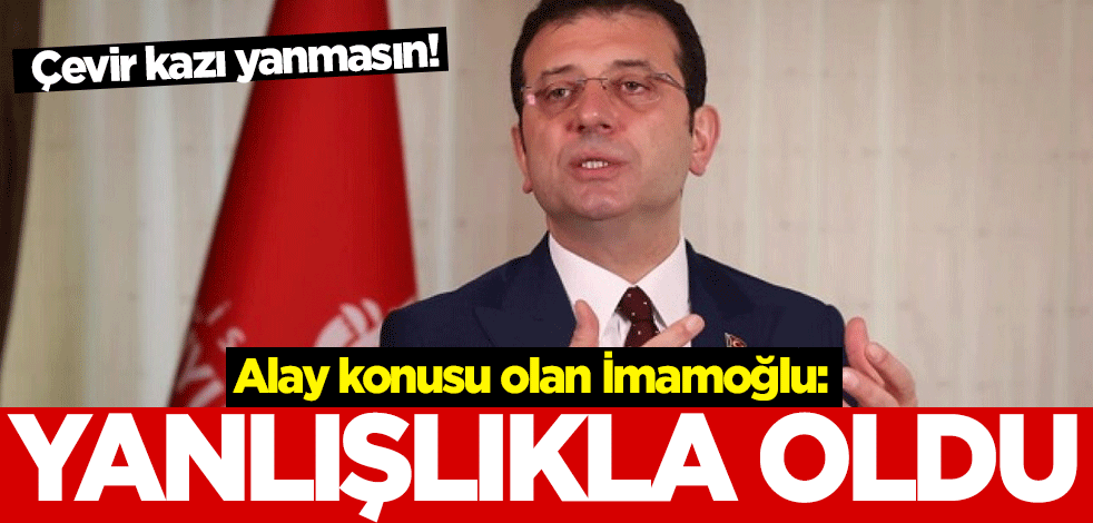 Çevir kazı yanmasın! Alay konusu olan İmamoğlu: Yanlışlıkla oldu