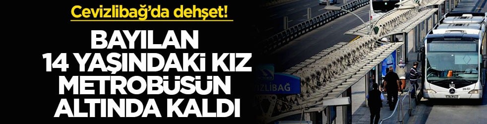 Cevizlibağ’da dehşet! Bayılan 14 yaşındaki kız metrobüsün altında kaldı